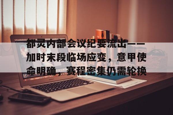 kaiyun-都灵内部会议纪要流出——加时末段临场应变，意甲使命明确，赛程密集仍需轮换的简单介绍