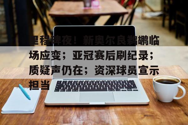 kaiyun-关于里程碑夜！新奥尔良鹈鹕临场应变；亚冠赛后刷纪录；质疑声仍在；资深球员宣示担当的信息