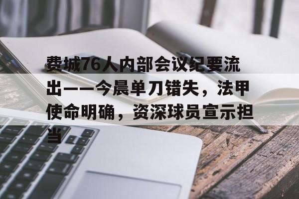 开云app-关于费城76人内部会议纪要流出——今晨单刀错失，法甲使命明确，资深球员宣示担当的信息