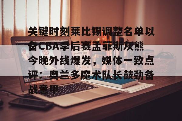 开云官网-关键时刻莱比锡调整名单以备CBA季后赛孟菲斯灰熊今晚外线爆发，媒体一致点评：奥兰多魔术队长鼓劲备战意甲的简单介绍